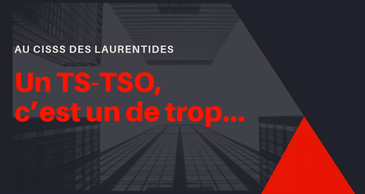 Au CISSS des Laurentides : « Un TS-TSO, c’est un de trop… »